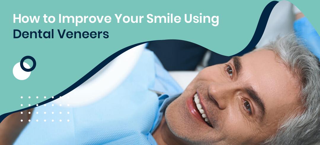 How to Improve your Smile Using Dental Veneers